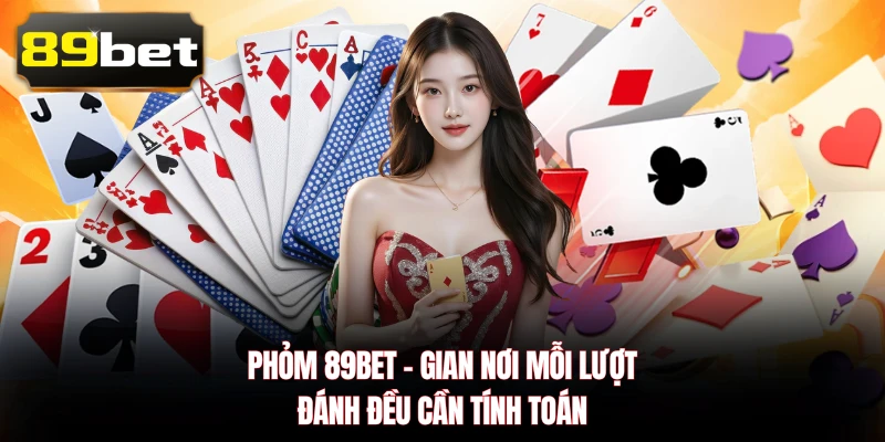 Phỏm 89BET - Gian Nơi Mỗi Lượt Đánh Đều Cần Tính Toán